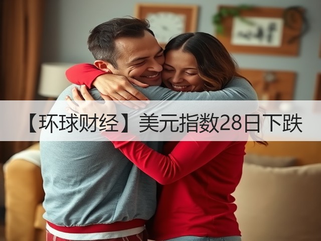 【环球财经】美元指数28日下跌(图2) 【环球财经】美元指数28日下跌(图2)