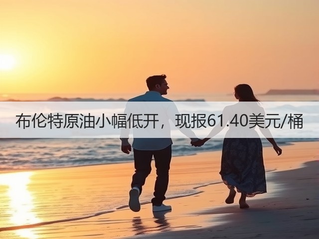 布伦特原油小幅低开，现报61.40美元/桶(图2)
