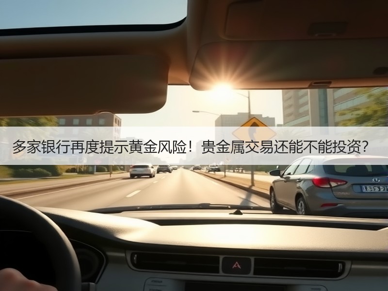 多家银行再度提示黄金风险！贵金属交易还能不能投资？