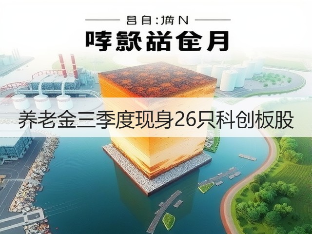 养老金三季度现身26只科创板股(图2) 养老金三季度现身26只科创板股(图2)