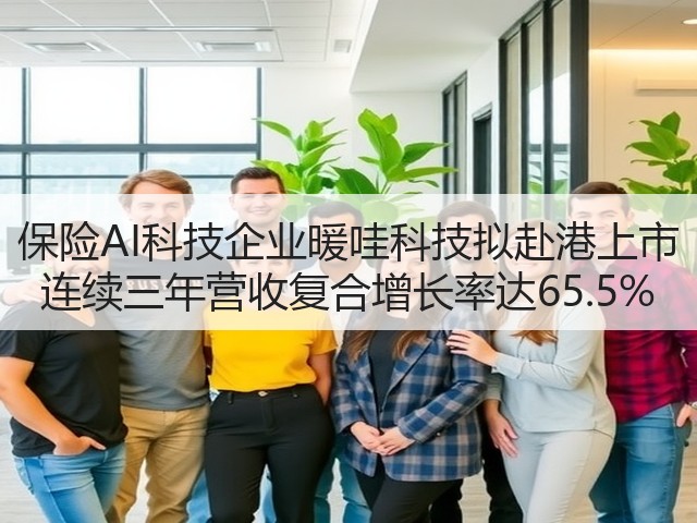 保险AI科技企业暖哇科技拟赴港上市 连续三年营收复合增长率达65.5%(图1) 保险AI科技企业暖哇科技拟赴港上市 连续三年营收复合增长率达65.5%(图1)