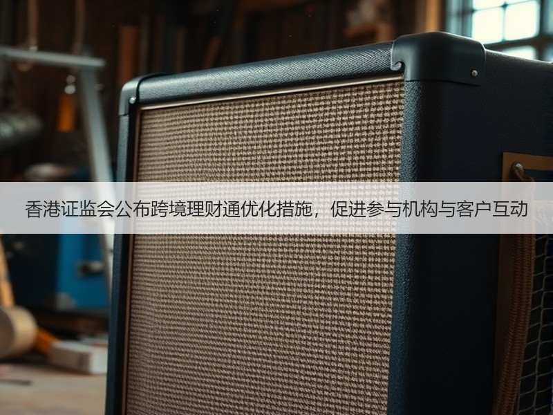 香港证监会公布跨境理财通优化措施，促进参与机构与客户互动
