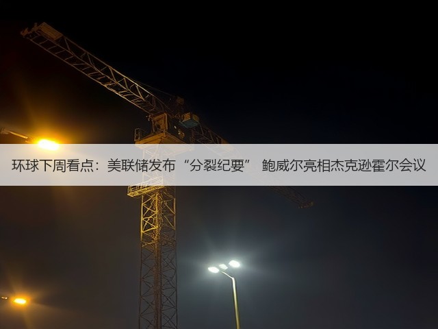环球下周看点:美联储发布“分裂纪要” 鲍威尔亮相杰克逊霍尔会议(图3) 环球下周看点:美联储发布“分裂纪要” 鲍威尔亮相杰克逊霍尔会议(图3)