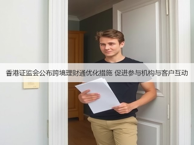香港证监会公布跨境理财通优化措施 促进参与机构与客户互动(图2)