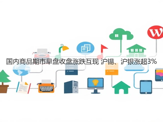 国内商品期市早盘收盘涨跌互现 沪锡、沪银涨超3%(图3) 国内商品期市早盘收盘涨跌互现 沪锡、沪银涨超3%(图3)