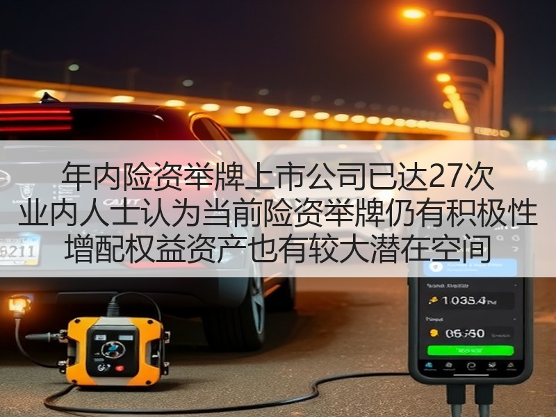 年内险资举牌上市公司已达27次 业内人士认为当前险资举牌仍有积极性 增配权益资产也有较大潜在空间