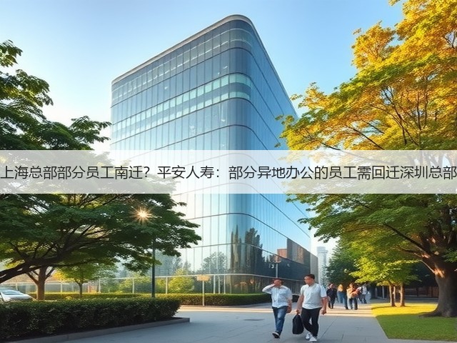 上海总部部分员工南迁?平安人寿:部分异地办公的员工需回迁深圳总部(图3) 上海总部部分员工南迁?平安人寿:部分异地办公的员工需回迁深圳总部(图3)