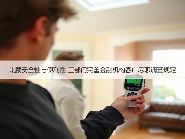 兼顾安全性与便利性 三部门完善金融机构客户尽职调查规定(图2) 兼顾安全性与便利性 三部门完善金融机构客户尽职调查规定(图2)