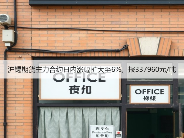 沪锡期货主力合约日内涨幅扩大至6%，报337960元/吨(图2)