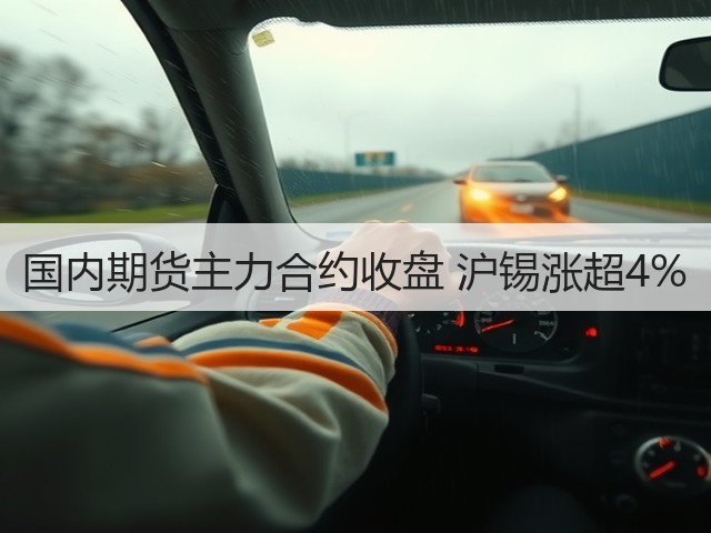 国内期货主力合约收盘 沪锡涨超4%(图2)