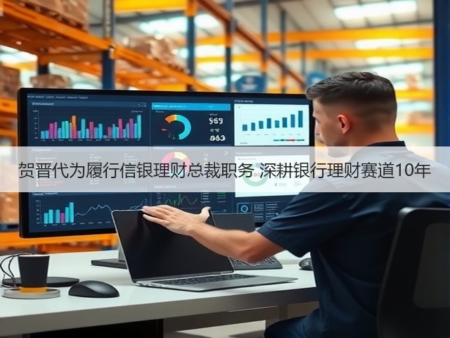 贺晋代为履行信银理财总裁职务 深耕银行理财赛道10年(图3) 贺晋代为履行信银理财总裁职务 深耕银行理财赛道10年(图3)