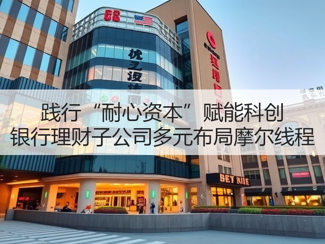 践行“耐心资本”赋能科创 银行理财子公司多元布局摩尔线程(图3)