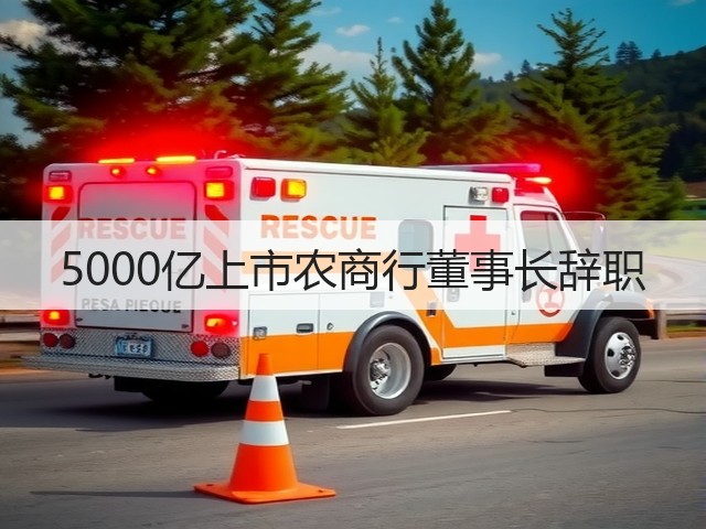 5000亿上市农商行董事长辞职(图1)