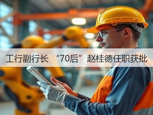 工行副行长 “70后”赵桂德任职获批(图2)