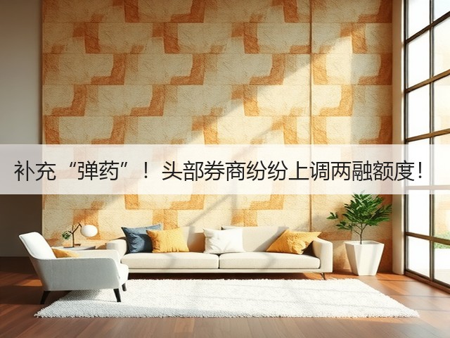 补充“弹药”!头部券商纷纷上调两融额度!(图3) 补充“弹药”!头部券商纷纷上调两融额度!(图3)