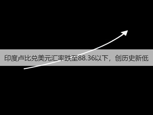 印度卢比兑美元汇率跌至88.36以下，创历史新低(图1)
