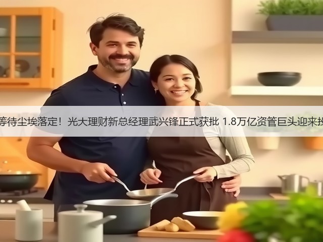 10个月等待尘埃落定!光大理财新总经理武兴锋正式获批 1.8万亿资管巨头迎来投资老将(图3) 10个月等待尘埃落定!光大理财新总经理武兴锋正式获批 1.8万亿资管巨头迎来投资老将(图3)