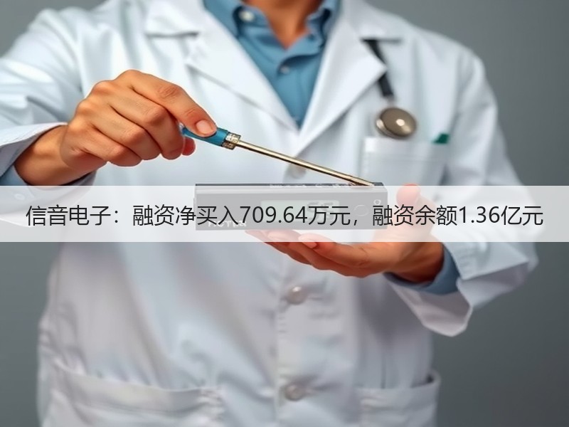 信音电子：融资净买入709.64万元，融资余额1.36亿元