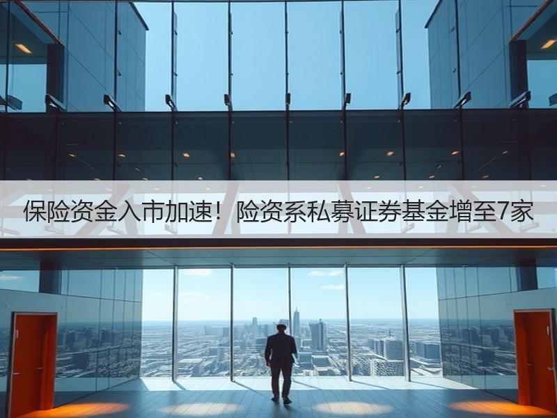保险资金入市加速！险资系私募证券基金增至7家