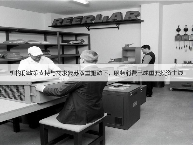 机构称政策支持与需求复苏双重驱动下，服务消费已成重要投资主线