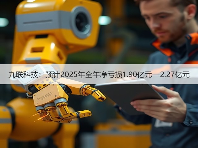 九联科技：预计2025年全年净亏损1.90亿元—2.27亿元(图2)