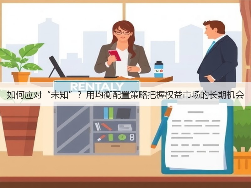 如何应对“未知”？用均衡配置策略把握权益市场的长期机会