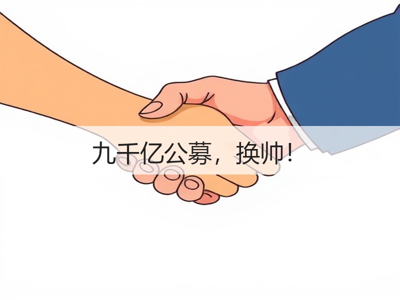 九千亿公募，换帅！