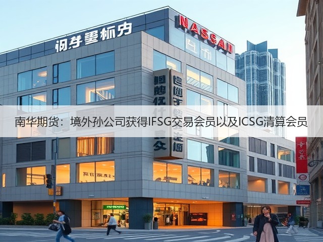 南华期货:境外孙公司获得IFSG交易会员以及ICSG清算会员(图1) 南华期货:境外孙公司获得IFSG交易会员以及ICSG清算会员(图1)