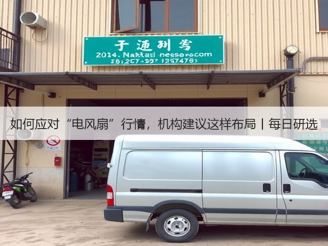 如何应对“电风扇”行情,机构建议这样布局丨每日研选(图1) 如何应对“电风扇”行情,机构建议这样布局丨每日研选(图1)