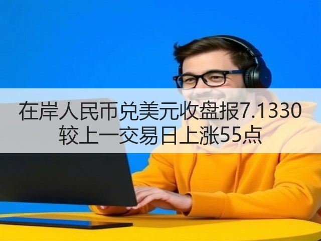 在岸人民币兑美元收盘报7.1330 较上一交易日上涨55点(图3)
