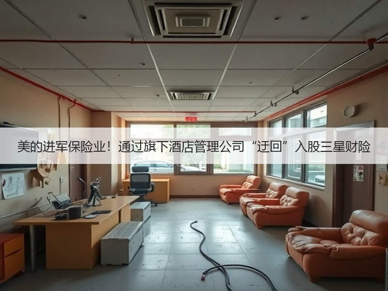 美的进军保险业！通过旗下酒店管理公司“迂回”入股三星财险