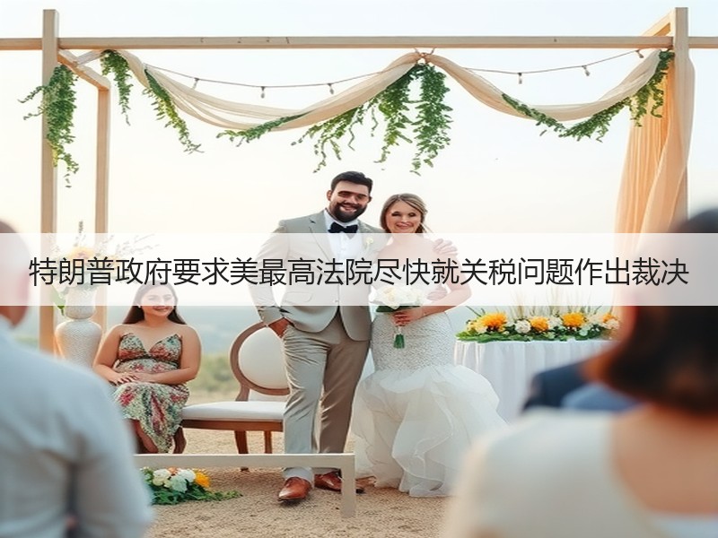 特朗普政府要求美最高法院尽快就关税问题作出裁决
