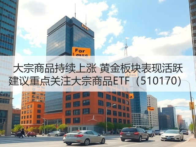 大宗商品持续上涨 黄金板块表现活跃 建议重点关注大宗商品ETF(510170)(图3) 大宗商品持续上涨 黄金板块表现活跃 建议重点关注大宗商品ETF(510170)(图3)