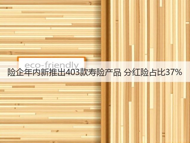 险企年内新推出403款寿险产品 分红险占比37%(图1) 险企年内新推出403款寿险产品 分红险占比37%(图1)