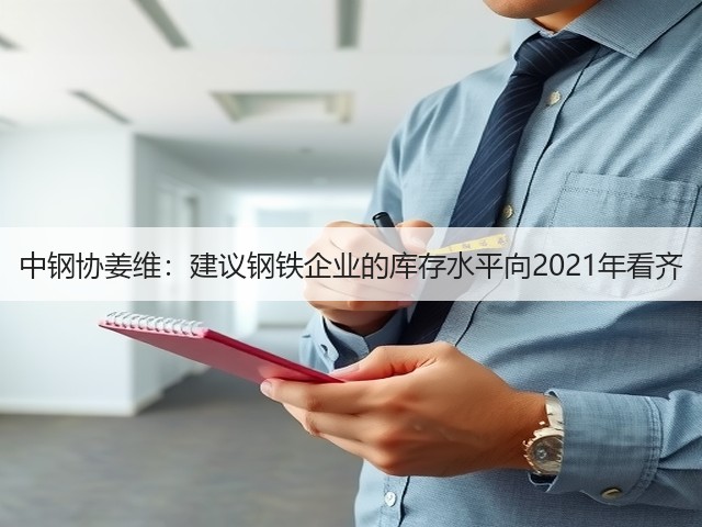 中钢协姜维：建议钢铁企业的库存水平向2021年看齐(图3)
