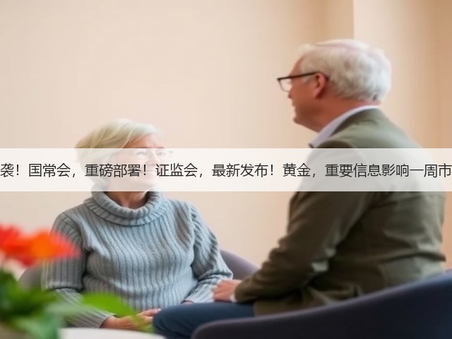 周末,利好来袭!国常会,重磅部署!证监会,最新发布!黄金,重要信息影响一周市场的十大消息(图1) 周末,利好来袭!国常会,重磅部署!证监会,最新发布!黄金,重要信息影响一周市场的十大消息(图1)