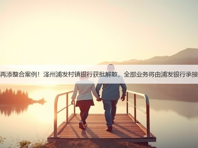 再添整合案例!泽州浦发村镇银行获批解散,全部业务将由浦发银行承接(图3) 再添整合案例!泽州浦发村镇银行获批解散,全部业务将由浦发银行承接(图3)