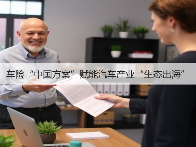 车险“中国方案”赋能汽车产业“生态出海”(图1) 车险“中国方案”赋能汽车产业“生态出海”(图1)