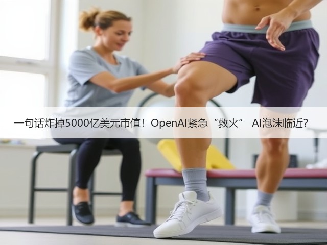 一句话炸掉5000亿美元市值!OpenAI紧急“救火” AI泡沫临近?(图1) 一句话炸掉5000亿美元市值!OpenAI紧急“救火” AI泡沫临近?(图1)