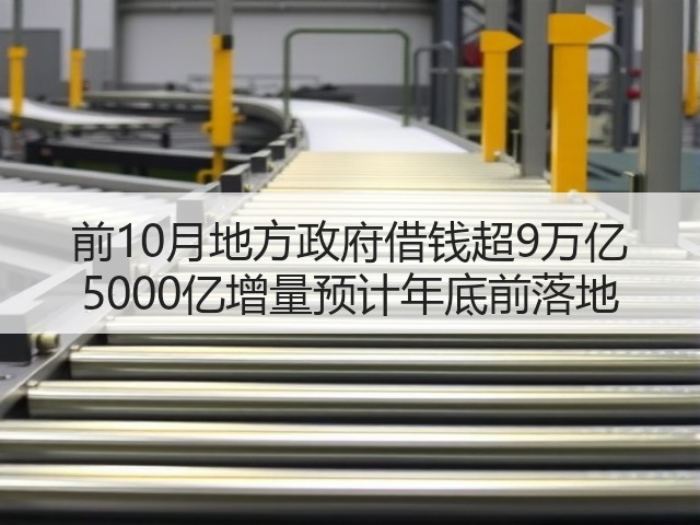 前10月地方政府借钱超9万亿 5000亿增量预计年底前落地(图2) 前10月地方政府借钱超9万亿 5000亿增量预计年底前落地(图2)