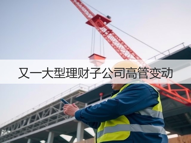 又一大型理财子公司高管变动(图2) 又一大型理财子公司高管变动(图2)
