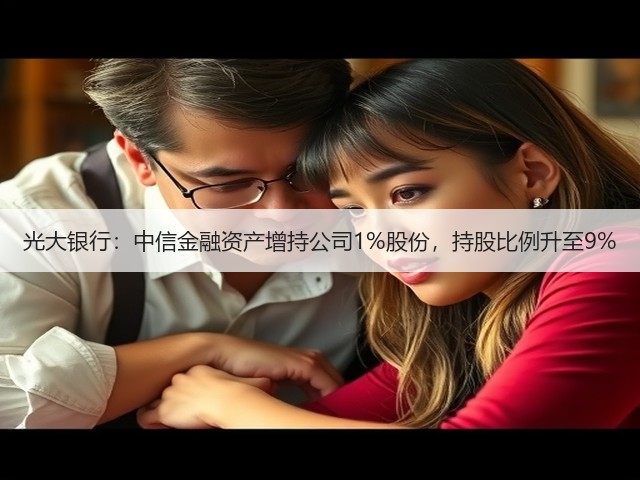 光大银行:中信金融资产增持公司1%股份,持股比例升至9%(图3) 光大银行:中信金融资产增持公司1%股份,持股比例升至9%(图3)