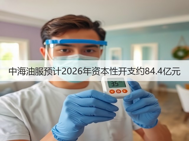 中海油服预计2026年资本性开支约84.4亿元(图3) 中海油服预计2026年资本性开支约84.4亿元(图3)