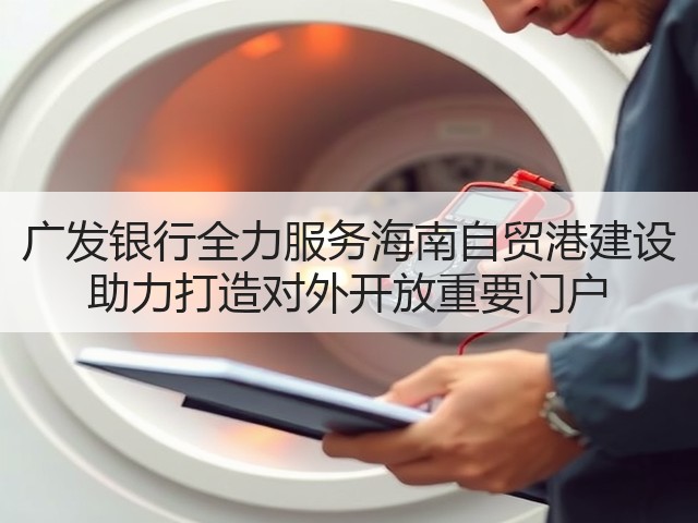 广发银行全力服务海南自贸港建设 助力打造对外开放重要门户(图2)
