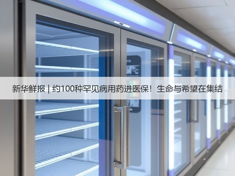 新华鲜报 | 约100种罕见病用药进医保！生命与希望在集结