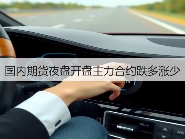 国内期货夜盘开盘主力合约跌多涨少(图3)