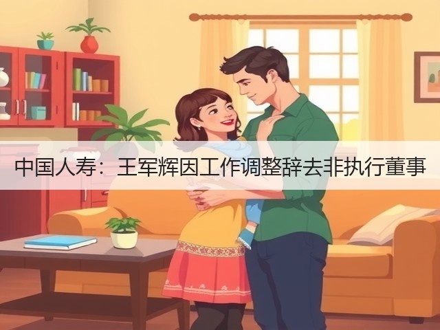 中国人寿:王军辉因工作调整辞去非执行董事(图2) 中国人寿:王军辉因工作调整辞去非执行董事(图2)