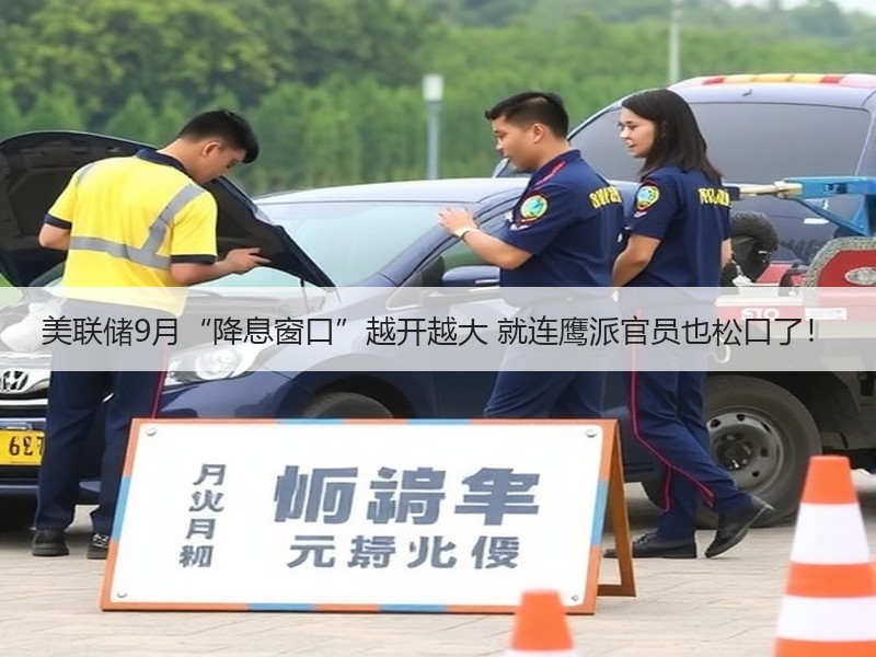 美联储9月“降息窗口”越开越大 就连鹰派官员也松口了！
