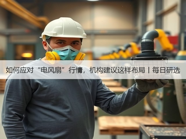 如何应对“电风扇”行情,机构建议这样布局丨每日研选(图2) 如何应对“电风扇”行情,机构建议这样布局丨每日研选(图2)