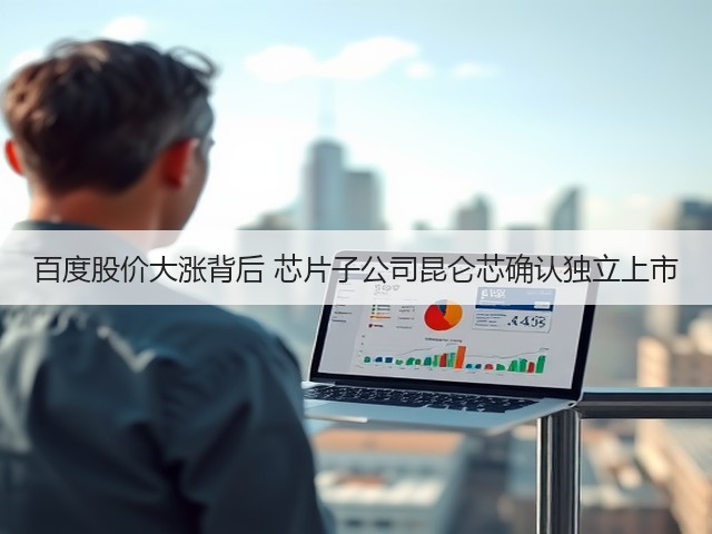 百度股价大涨背后 芯片子公司昆仑芯确认独立上市(图3)